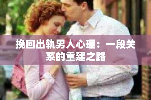 挽回出轨男人心理：一段关系的重建之路