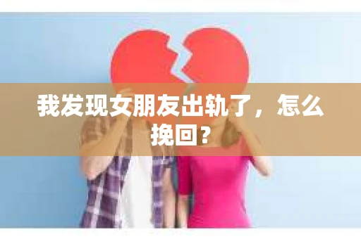 我发现女朋友出轨了，怎么挽回？