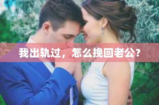 我出轨过，怎么挽回老公？