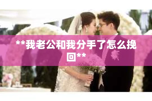 **我老公和我分手了怎么挽回**