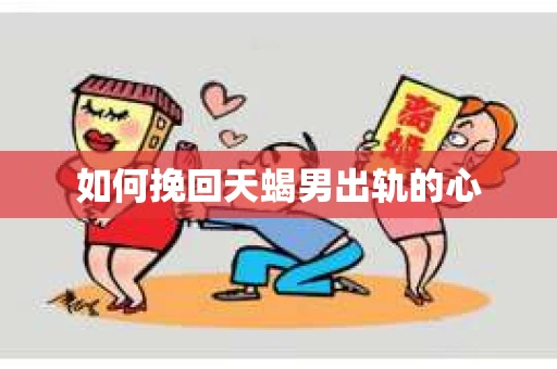如何挽回天蝎男出轨的心