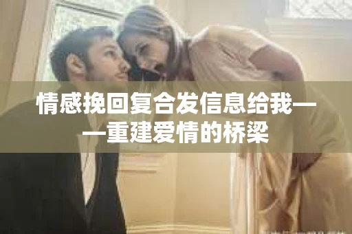 情感挽回复合发信息给我——重建爱情的桥梁