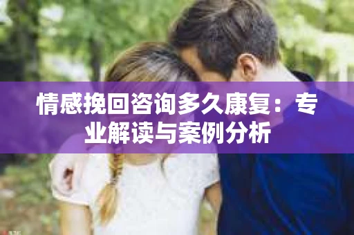 情感挽回咨询多久康复：专业解读与案例分析