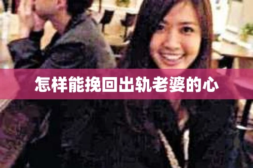怎样能挽回出轨老婆的心