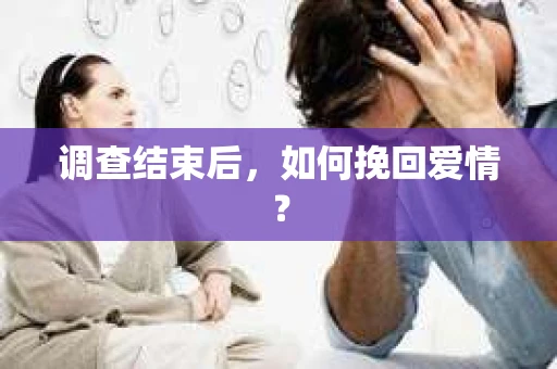 调查结束后，如何挽回爱情？