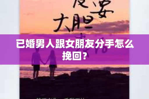 已婚男人跟女朋友分手怎么挽回？