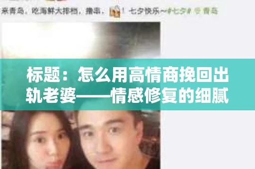 标题：怎么用高情商挽回出轨老婆——情感修复的细腻之道