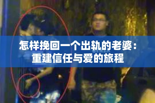 怎样挽回一个出轨的老婆：重建信任与爱的旅程