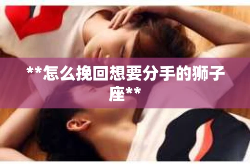 **怎么挽回想要分手的狮子座**