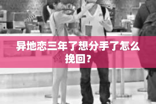 异地恋三年了想分手了怎么挽回？