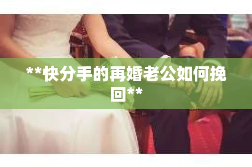 **快分手的再婚老公如何挽回**