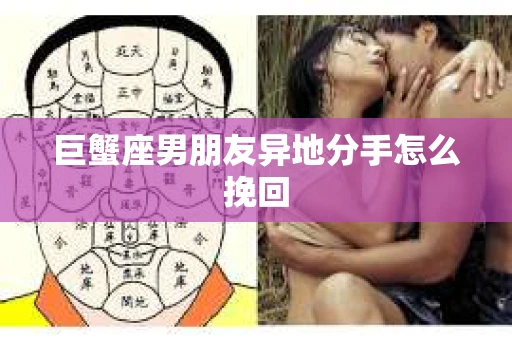 巨蟹座男朋友异地分手怎么挽回