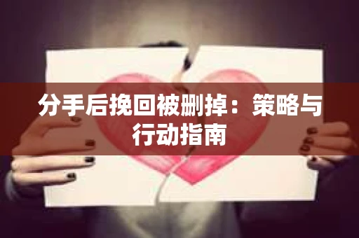 分手后挽回被删掉：策略与行动指南