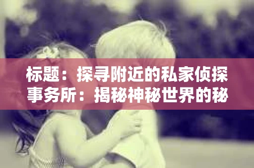 标题：探寻附近的私家侦探事务所：揭秘神秘世界的秘密通道