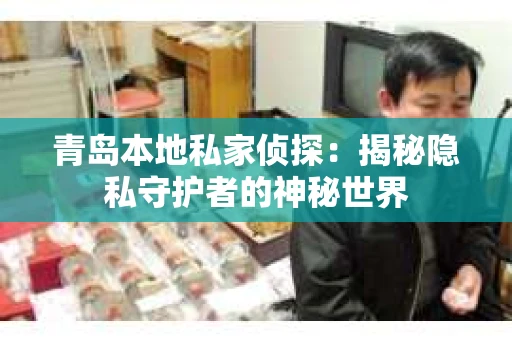 青岛本地私家侦探：揭秘隐私守护者的神秘世界
