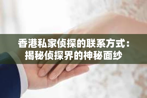 香港私家侦探的联系方式：揭秘侦探界的神秘面纱