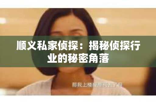 顺义私家侦探：揭秘侦探行业的秘密角落
