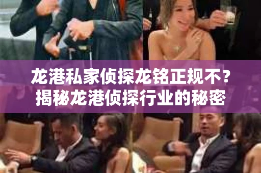 龙港私家侦探龙铭正规不？揭秘龙港侦探行业的秘密