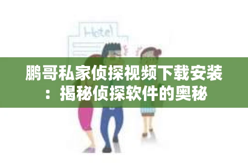 鹏哥私家侦探视频下载安装：揭秘侦探软件的奥秘