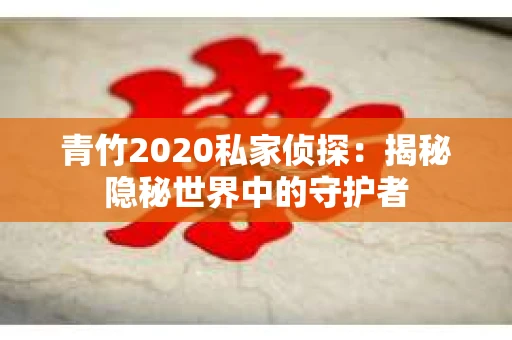 青竹2020私家侦探：揭秘隐秘世界中的守护者