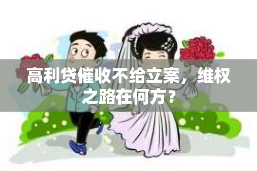 高利贷催收不给立案，维权之路在何方？