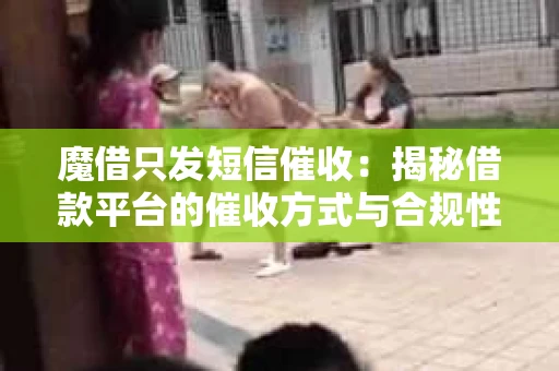 魔借只发短信催收：揭秘借款平台的催收方式与合规性