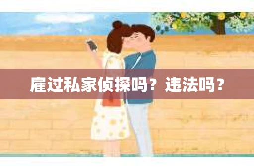 雇过私家侦探吗？违法吗？