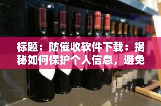标题：防催收软件下载：揭秘如何保护个人信息，避免骚扰电话