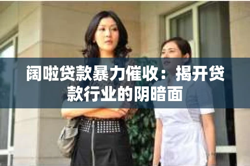 阔啦贷款暴力催收：揭开贷款行业的阴暗面