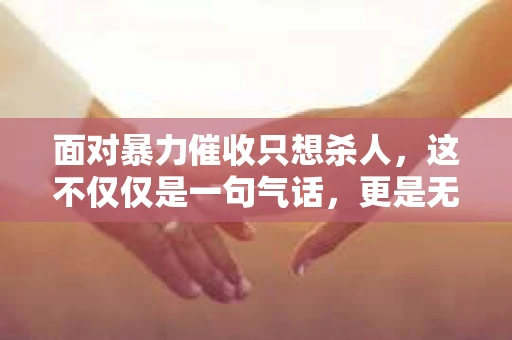面对暴力催收只想杀人，这不仅仅是一句气话，更是无数借款人内心深处的恐惧。在这个看似光鲜亮丽的现代社会，暴力催收现象却如同毒瘤般蔓延，让人防不胜防。今天，我们就来聊聊这个沉重的话题，揭开暴力催收的冰山一角。