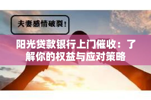 阳光贷款银行上门催收：了解你的权益与应对策略