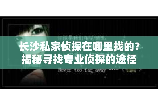 长沙私家侦探在哪里找的？揭秘寻找专业侦探的途径