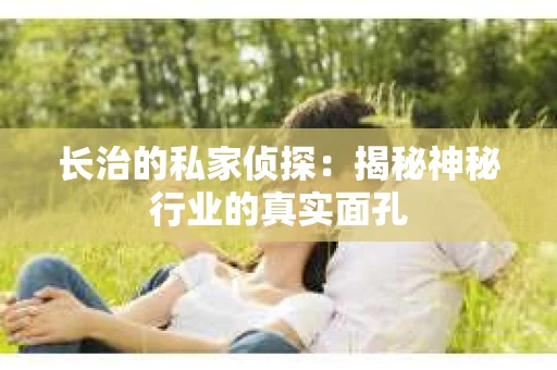 长治的私家侦探：揭秘神秘行业的真实面孔