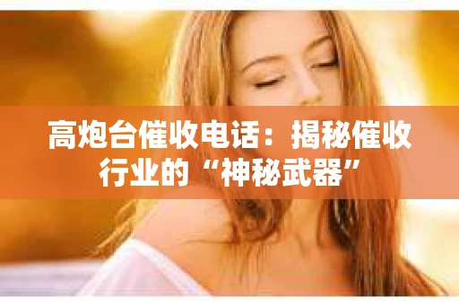 高炮台催收电话：揭秘催收行业的“神秘武器”
