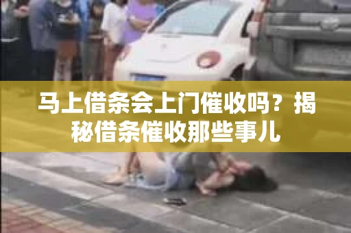 马上借条会上门催收吗？揭秘借条催收那些事儿