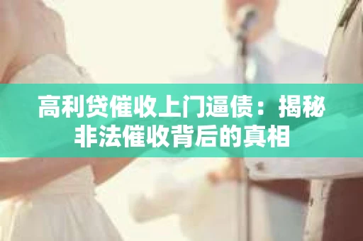 高利贷催收上门逼债：揭秘非法催收背后的真相