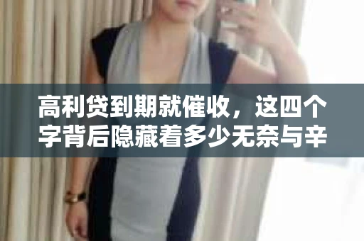 高利贷到期就催收，这四个字背后隐藏着多少无奈与辛酸。在这个充满诱惑与陷阱的金融世界里，我们该如何保护自己，避免陷入高利贷的泥潭？今天，就让我们一起来揭开高利贷到期催收的神秘面纱。