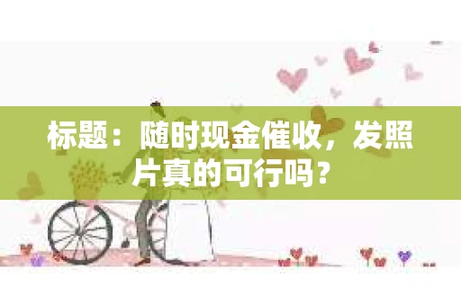 标题：随时现金催收，发照片真的可行吗？