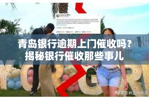 青岛银行逾期上门催收吗？揭秘银行催收那些事儿