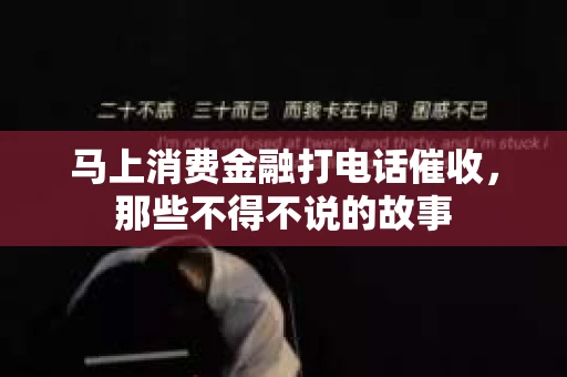 马上消费金融打电话催收，那些不得不说的故事