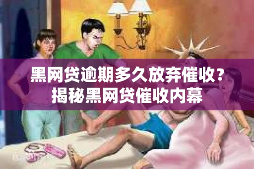 黑网贷逾期多久放弃催收？揭秘黑网贷催收内幕