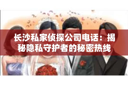 长沙私家侦探公司电话：揭秘隐私守护者的秘密热线