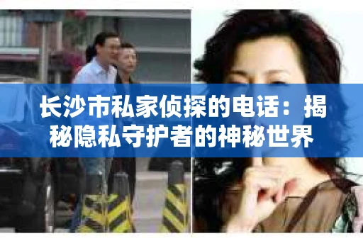 长沙市私家侦探的电话：揭秘隐私守护者的神秘世界