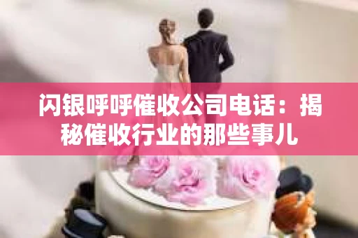 闪银呼呼催收公司电话：揭秘催收行业的那些事儿