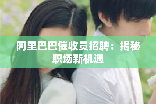 阿里巴巴催收员招聘：揭秘职场新机遇