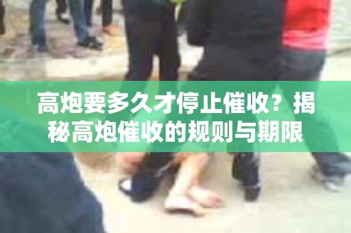 高炮要多久才停止催收？揭秘高炮催收的规则与期限