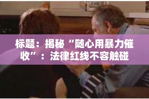 标题：揭秘“随心用暴力催收”：法律红线不容触碰