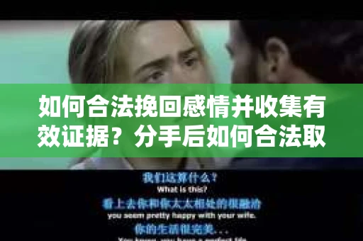 如何合法挽回感情并收集有效证据？分手后如何合法取证