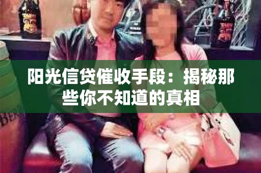 阳光信贷催收手段：揭秘那些你不知道的真相