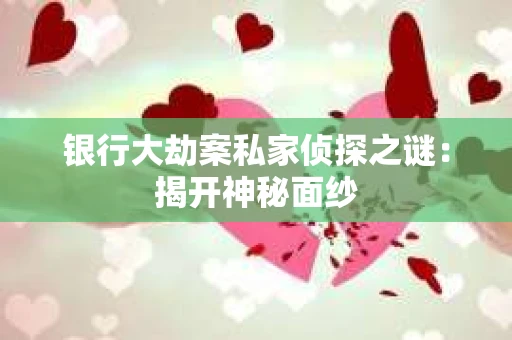 银行大劫案私家侦探之谜：揭开神秘面纱